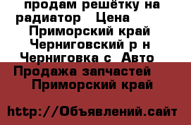 продам решётку на радиатор › Цена ­ 500 - Приморский край, Черниговский р-н, Черниговка с. Авто » Продажа запчастей   . Приморский край